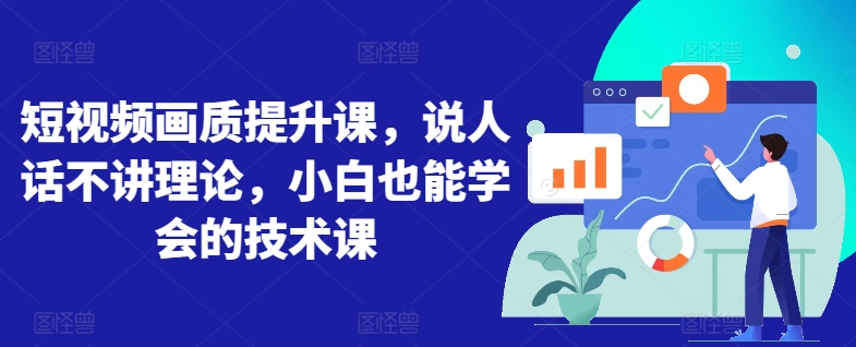 短视频画质提升课，说人话不讲理论，小白也能学会的技术课-16888副业资讯