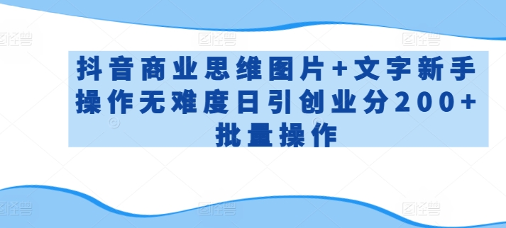 抖音商业思维图片+文字新手操作无难度日引创业分200+批量操作【揭秘】-16888副业资讯