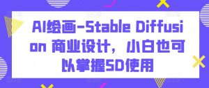 AI绘画-Stable Diffusion 商业设计,小白也可以掌握SD使用-16888副业资讯