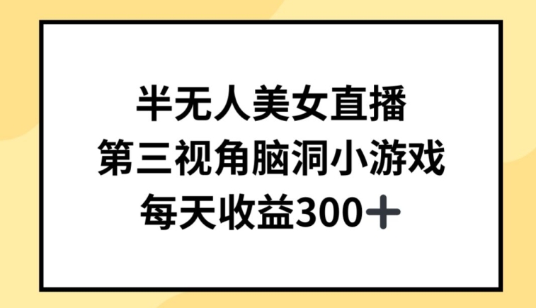 半无人美女直播，第三视角脑洞小游戏，每天收益300+【揭秘】-16888副业资讯