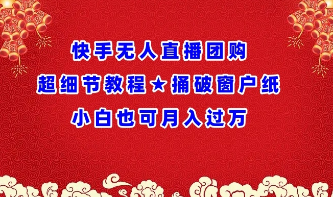 快手无人直播团购超细节教程★捅破窗户纸小白也可月人过万【揭秘】-16888副业资讯
