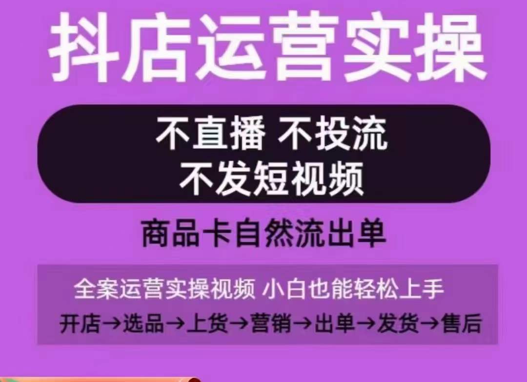 抖店运营实操课，从0-1起店视频全实操，不直播、不投流、不发短视频，商品卡自然流出单-16888副业资讯