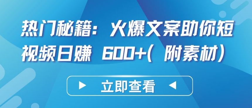 热门秘籍：火爆文案助你短视频日赚 600+(附素材)【揭秘】-16888副业资讯