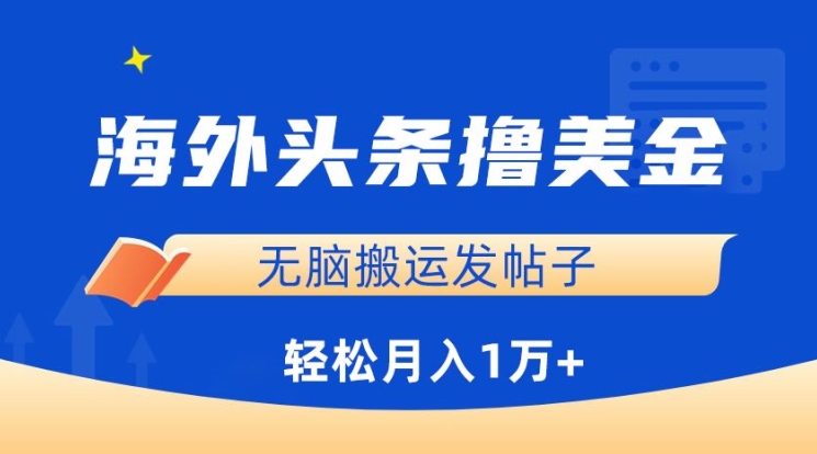 海外头条撸美金，无脑搬运发帖子，月入1万+，小白轻松掌握【揭秘】-16888副业资讯