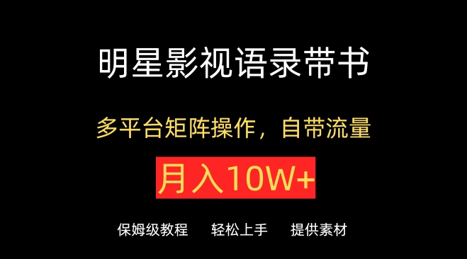 明星影视语录带书，抖音快手小红书视频号多平台矩阵操作，自带流量，月入10W+【揭秘】-16888副业资讯