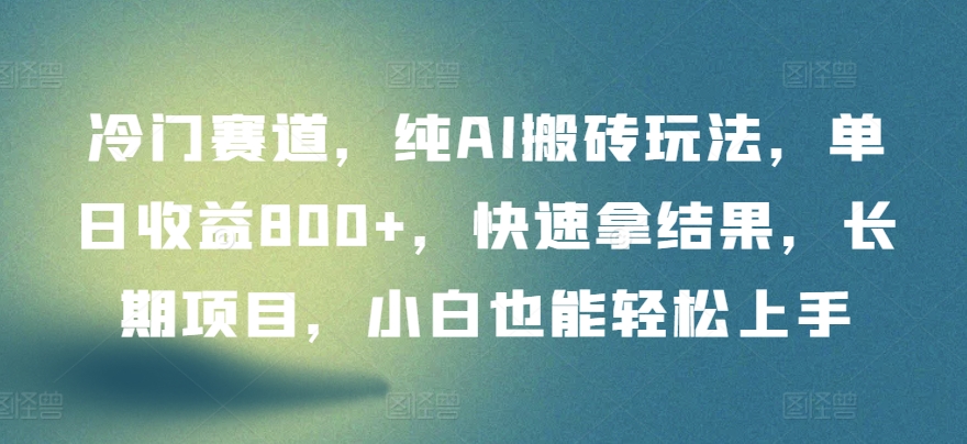 冷门赛道，纯AI搬砖玩法，单日收益800+，快速拿结果，长期项目，小白也能轻松上手【揭秘】-16888副业资讯