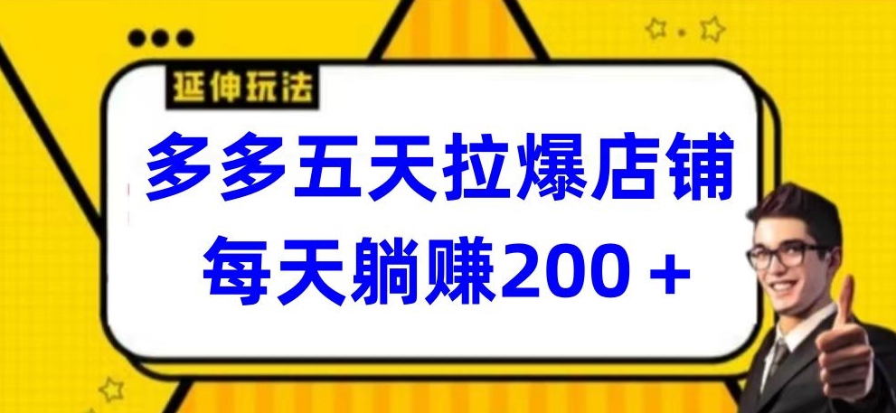 多多五天拉爆店铺，每天躺赚200+【揭秘】-16888副业资讯