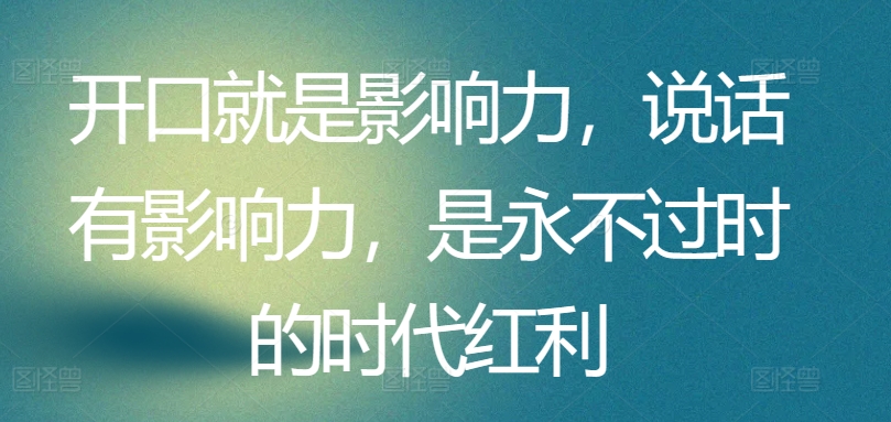 开口就是影响力，说话有影响力，是永不过时的时代红利-16888副业资讯