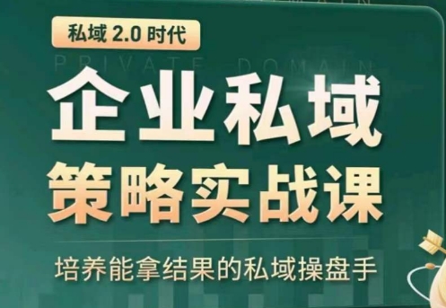 私域2.0：企业私域策略实战课，培养能拿结果的私域操盘手-16888副业资讯