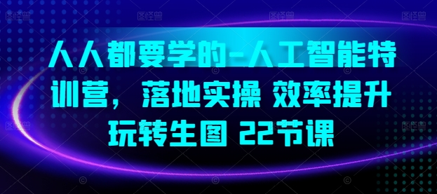 人人都要学的-人工智能特训营，落地实操 效率提升 玩转生图(22节课)-16888副业资讯