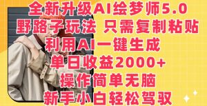 全新升级AI绘梦师5.0.野路子玩法,只需复制粘贴,利用AI一键生成,单日收益2000+【揭秘】-16888副业资讯