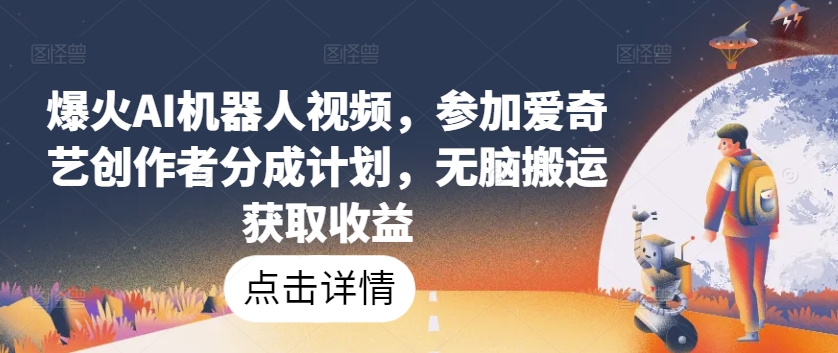 爆火AI机器人视频，参加爱奇艺创作者分成计划，无脑搬运获取收益【揭秘】-16888副业资讯