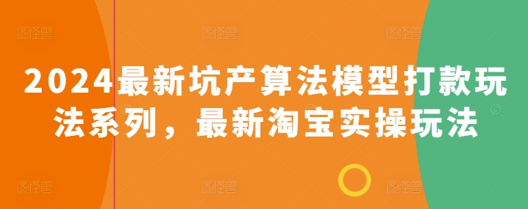 2024最新坑产算法模型打款玩法系列，最新淘宝实操玩法-16888副业资讯