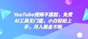 YouTube视频不露脸，免费AI工具无门槛，小白轻松上手，月入美金不断【揭秘】-16888副业资讯