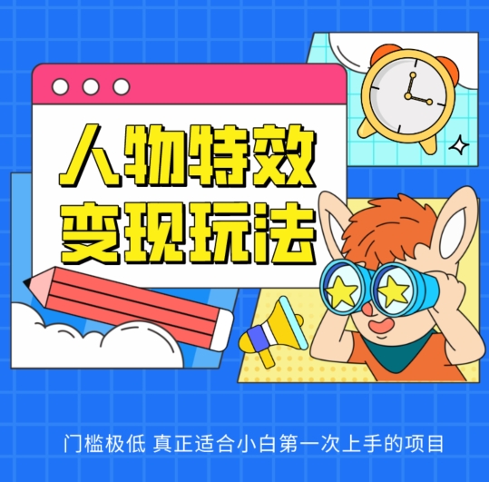 人物特效变现玩法，门槛极低，真正适合小白第一次上手的项目【揭秘】-16888副业资讯