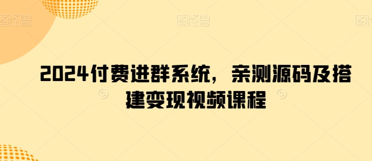2024付费进群系统，亲测源码及搭建变现视频课程-16888副业资讯