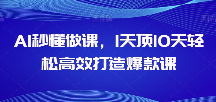 AI秒懂做课，1天顶10天轻松高效打造爆款课-16888副业资讯