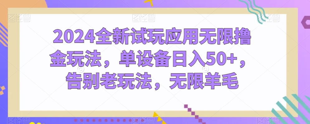 2024全新试玩应用无限撸金玩法，单设备日入50+，告别老玩法，无限羊毛【揭秘】-16888副业资讯