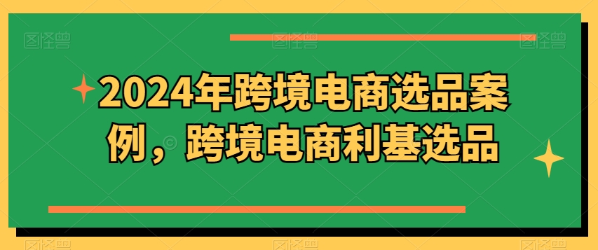 2024年跨境电商选品案例，跨境电商利基选品-16888副业资讯