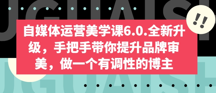 自媒体运营美学课6.0.全新升级，手把手带你提升品牌审美，做一个有调性的博主-16888副业资讯