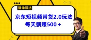 2024最新京东短视频带货2.0玩法，每天3分钟，日入500+【揭秘】-16888副业资讯