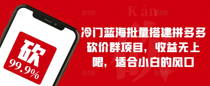 冷门蓝海批量搭建拼多多砍价群项目，收益无上限，适合小白的风口【揭秘】-16888副业资讯