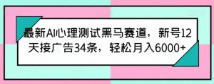 最新AI心理测试黑马赛道,新号12天接广告34条,轻松月入6000+【揭秘】-16888副业资讯