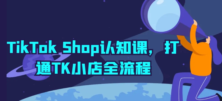 TikTok Shop认知课，打通TK小店全流程-16888副业资讯