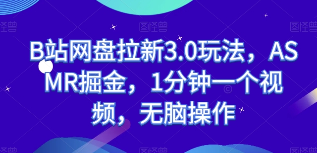 B站网盘拉新3.0玩法，ASMR掘金，1分钟一个视频，无脑操作【揭秘】-16888副业资讯