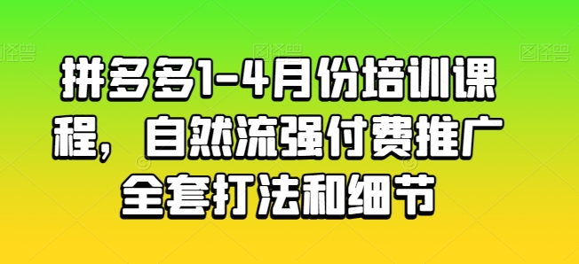 拼多多1-4月份培训课程，自然流强付费推广全套打法和细节-16888副业资讯