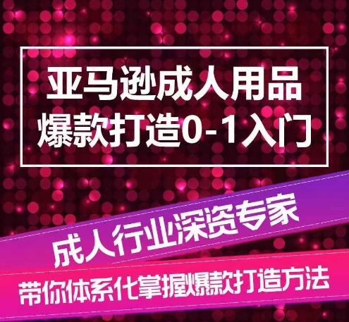亚马逊成人用品爆款打造0-1入门，系统化讲解亚马逊成人用品爆款打造的流程-16888副业资讯