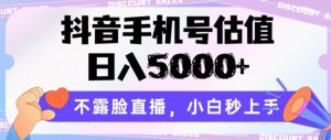抖音手机号估值,日入5000+,不露脸直播,小白秒上手【揭秘】-16888副业资讯