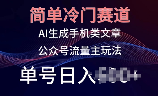 简单冷门赛道，AI生成手机类文章，公众号流量主玩法，单号日入100+【揭秘】-16888副业资讯