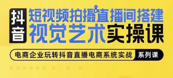 短视频拍摄&直播间搭建视觉艺术实操课，手把手场景演绎，从0-1短视频实操课-16888副业资讯