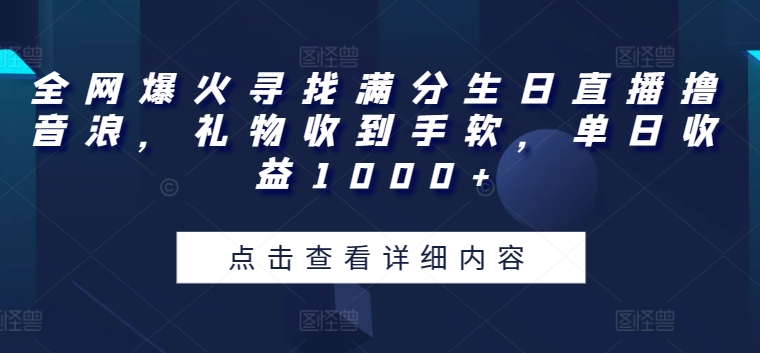 全网爆火寻找满分生日直播撸音浪，礼物收到手软，单日收益1000+【揭秘】-16888副业资讯