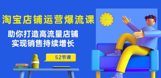淘宝店铺运营爆流课：助你打造高流量店铺，实现销售持续增长(52节课)-16888副业资讯