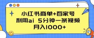 小红书商单+百家号,利用ai 5分钟一条视频,月入1000+【揭秘】-16888副业资讯