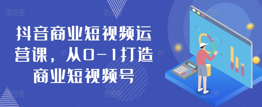 抖音商业短视频运营课，从0-1打造商业短视频号-16888副业资讯