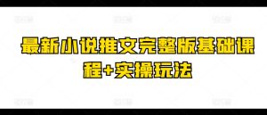 最新小说推文完整版基础课程+实操玩法-16888副业资讯
