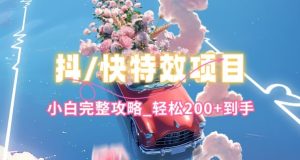 抖音快手双平台特效教程，玩法简单，小白完整攻略，轻松100+到手【揭秘】-16888副业资讯