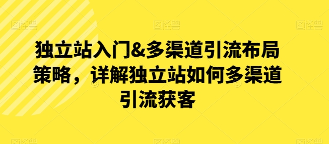 独立站入门&多渠道引流布局策略，详解独立站如何多渠道引流获客-16888副业资讯