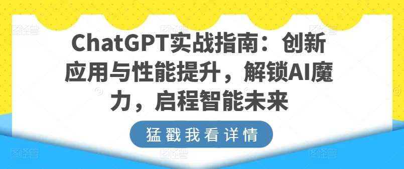 ChatGPT实战指南：创新应用与性能提升，解锁AI魔力，启程智能未来-16888副业资讯
