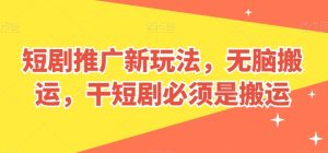 短剧推广新玩法，无脑搬运，干短剧必须是搬运【揭秘】-16888副业资讯