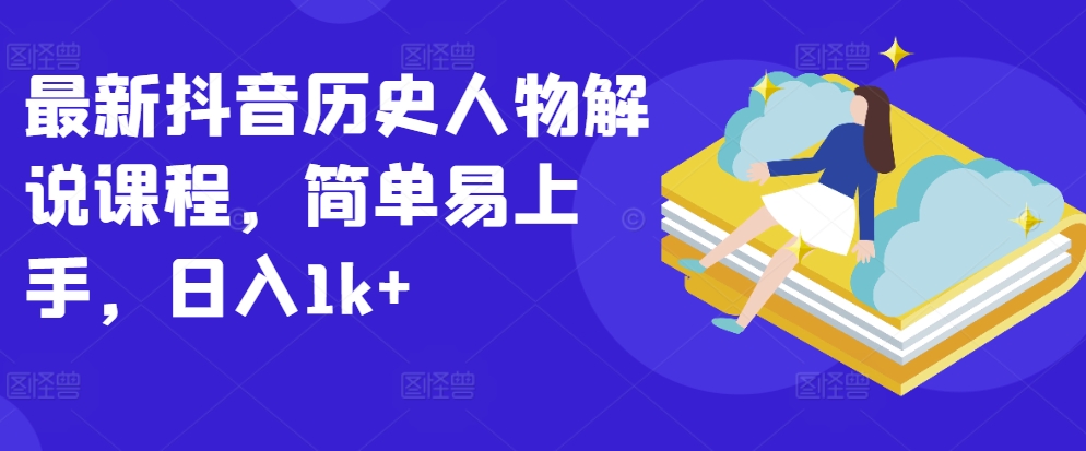 最新抖音历史人物解说课程，简单易上手，日入1k+-16888副业资讯