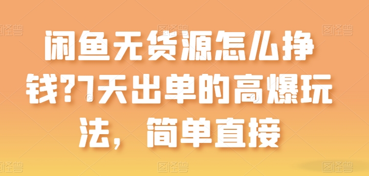 闲鱼无货源怎么挣钱？7天出单的高爆玩法，简单直接【揭秘】-16888副业资讯