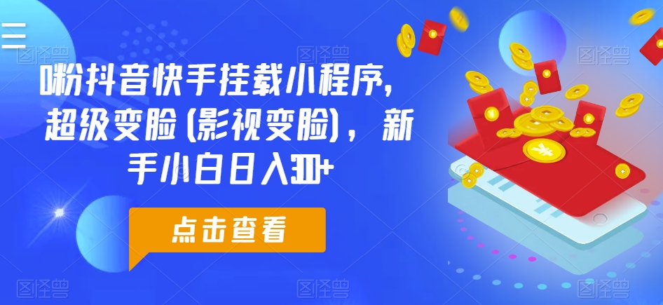 0粉抖音快手挂载小程序，超级变脸(影视变脸)，新手小白日入300+【揭秘】-16888副业资讯