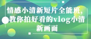 情感小清新短片全能班,教你拍好看的vlog小清新画面-16888副业资讯