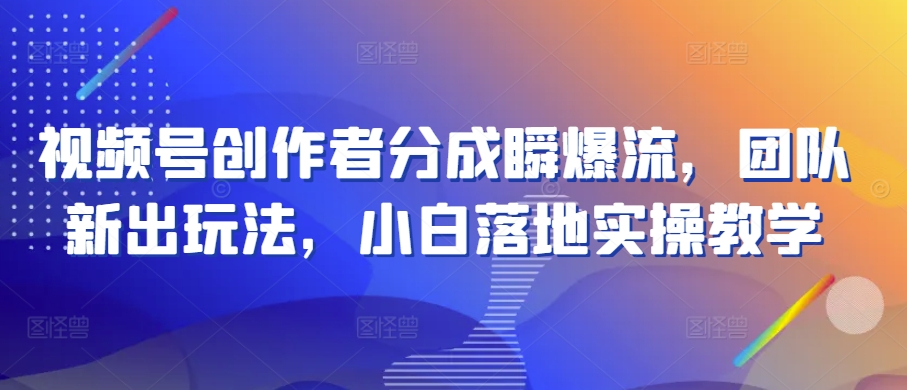 视频号创作者分成瞬爆流，团队新出玩法，小白落地实操教学【揭秘】-16888副业资讯