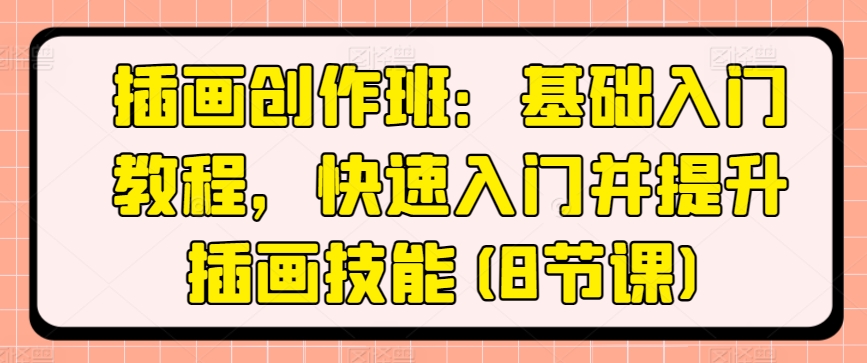 插画创作班：基础入门教程，快速入门并提升插画技能(8节课)-16888副业资讯