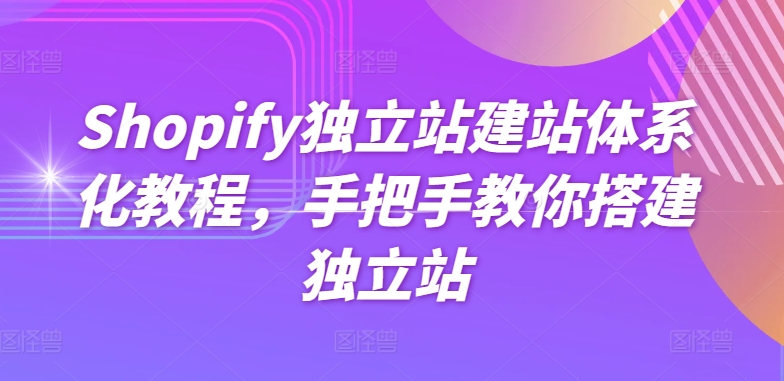 Shopify独立站建站体系化教程，手把手教你搭建独立站-16888副业资讯